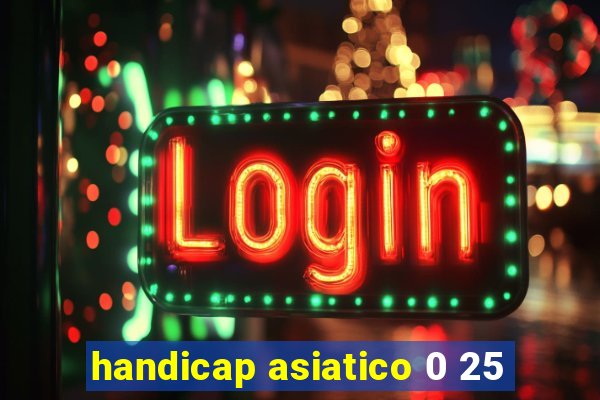 handicap asiatico 0 25